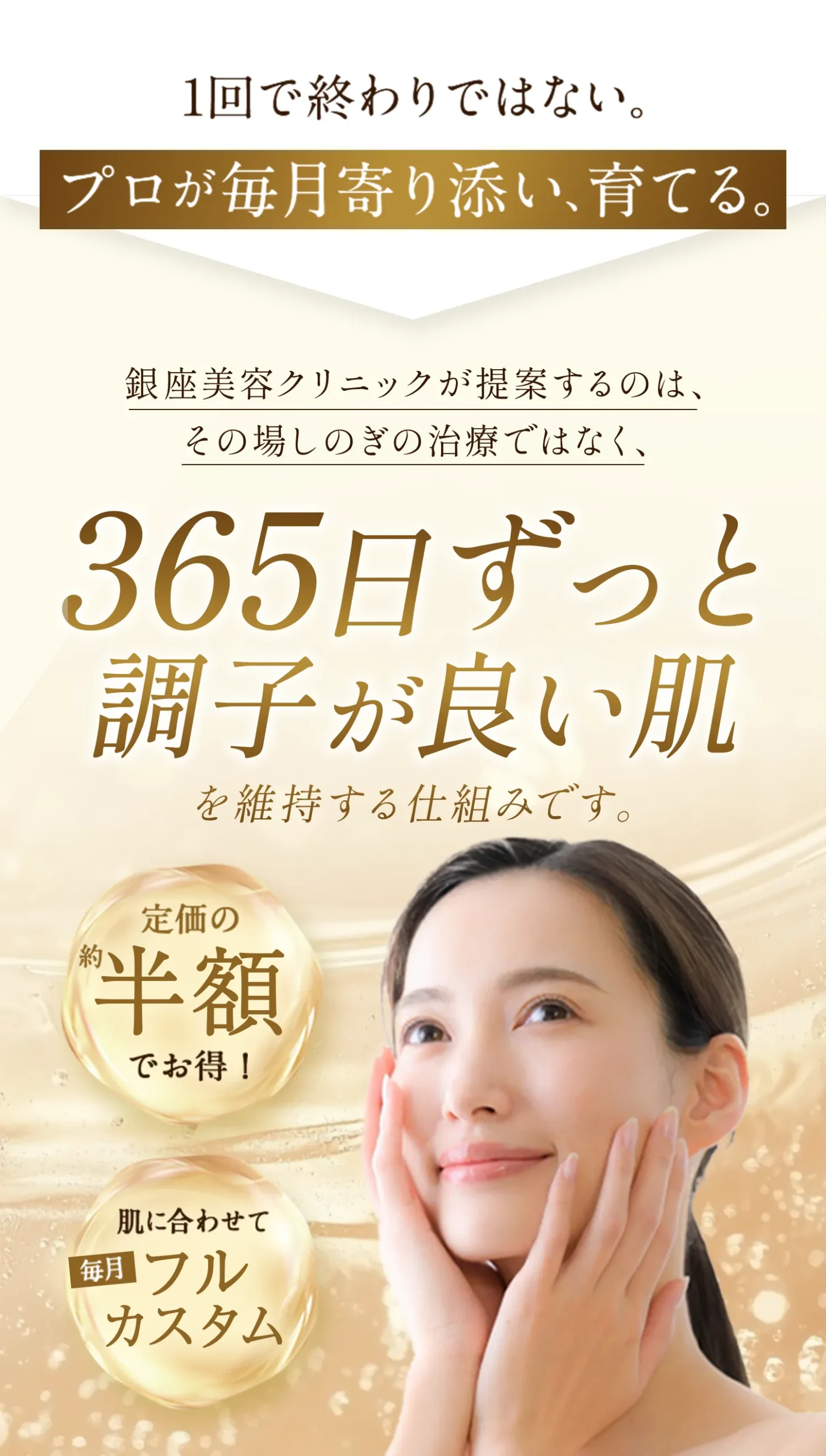 1回で終わりではない。プロが毎月寄り添い、育てる。銀座美容クリニックが提案するのは、 その場しのぎの治療ではなく、365日ずっと調子が良い肌を維持する仕組みです。定価の約半額でお得！肌に合わせて毎月フルカスタム