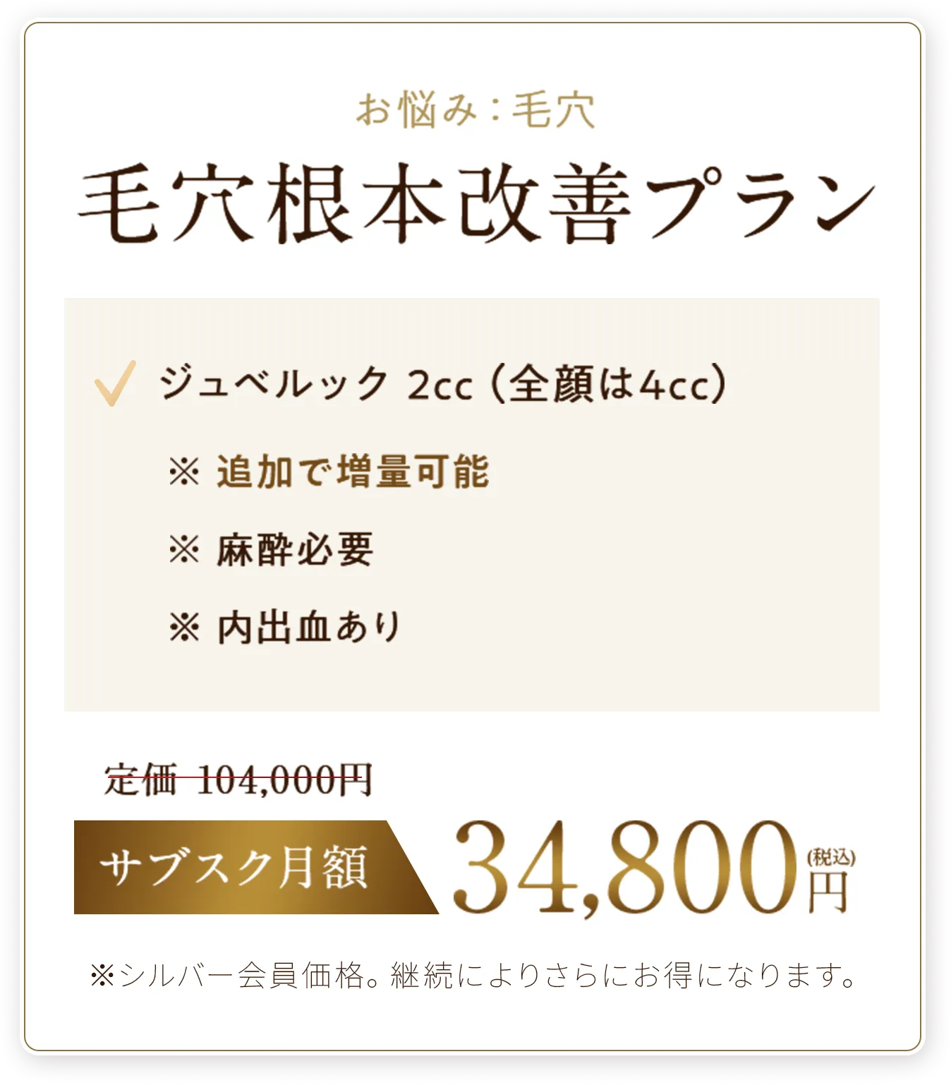毛穴根本改善プラン
✓ジュベルック 2cc（全顔は4cc）　※追加で増量可能※麻酔必要※内出血あり
サブスク月額34,800円（税込）
※シルバー会員価格。継続によりさらにお得になります。